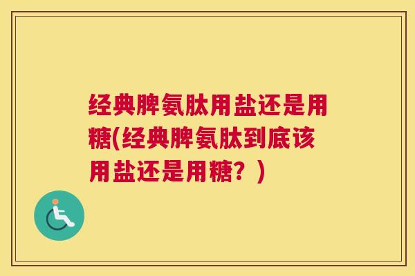 经典脾氨肽用盐还是用糖(经典脾氨肽到底该用盐还是用糖？)