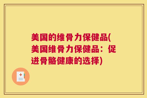 美国的维骨力保健品(美国维骨力保健品:促进骨骼健康的选择) 美国的维骨力保健品(美国维骨力保健品:促进骨骼健康的选择)