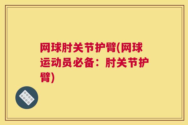 网球肘关节护臂(网球运动员必备:肘关节护臂) 网球肘关节护臂(网球运动员必备:肘关节护臂)