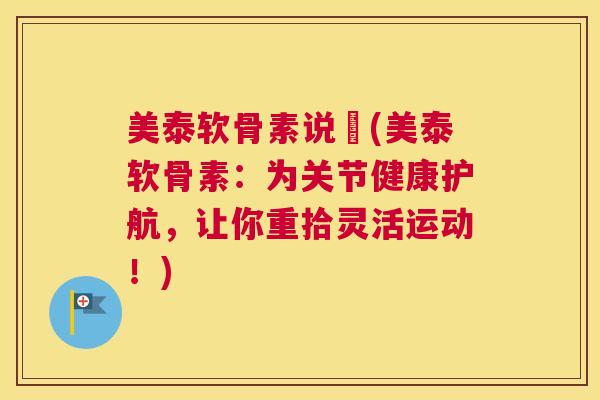 美泰软骨素说眀(美泰软骨素:为关节健康护航,让你重拾灵活运动!)