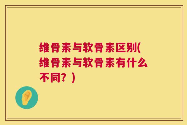 维骨素与软骨素区别(维骨素与软骨素有什么不同？)