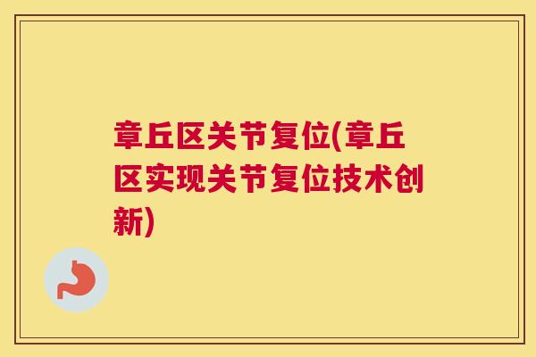 章丘区关节复位(章丘区实现关节复位技术创新)