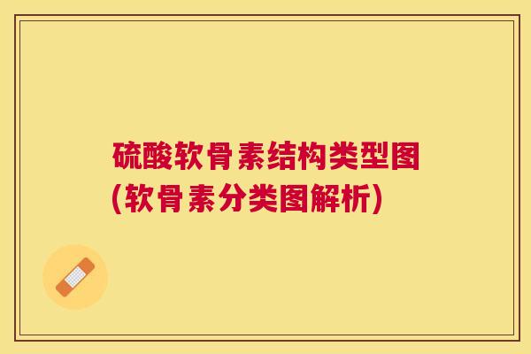硫酸软骨素结构类型图(软骨素分类图解析) 硫酸软骨素结构类型图(软骨素分类图解析)