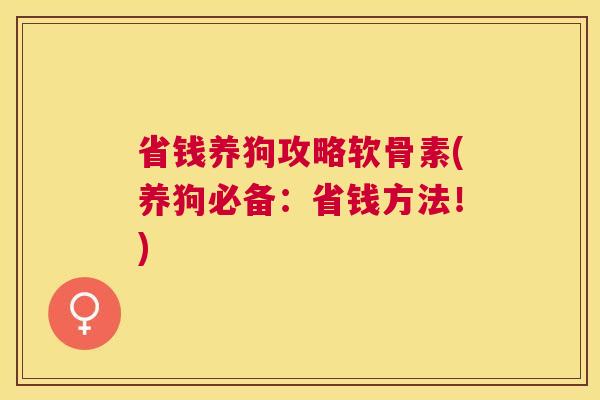 省钱养狗攻略软骨素(养狗必备:省钱方法!)