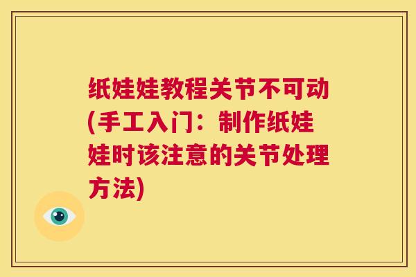 纸娃娃教程关节不可动(手工入门：制作纸娃娃时该注意的关节处理方法)
