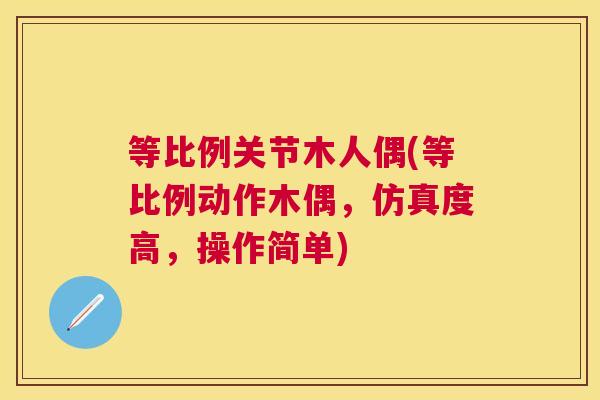 等比例关节木人偶(等比例动作木偶,仿真度高,操作简单)