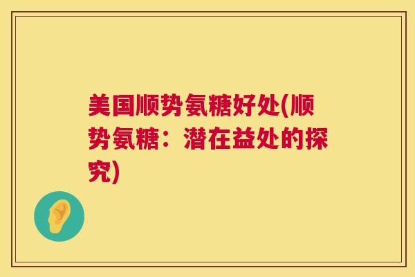 美国顺势氨糖好处(顺势氨糖：潜在益处的探究)
