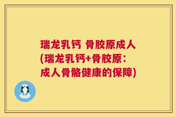 瑞龙乳钙 骨胶原成人(瑞龙乳钙+骨胶原:成人骨骼健康的保障)