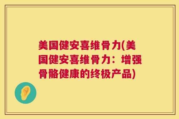美国健安喜维骨力(美国健安喜维骨力：增强骨骼健康的终极产品)