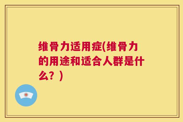 维骨力适用症(维骨力的用途和适合人群是什么?)