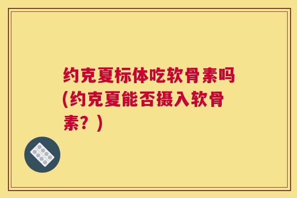 约克夏标体吃软骨素吗(约克夏能否摄入软骨素？)