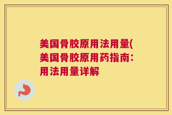 美国骨胶原用法用量(美国骨胶原用药指南:用法用量详解