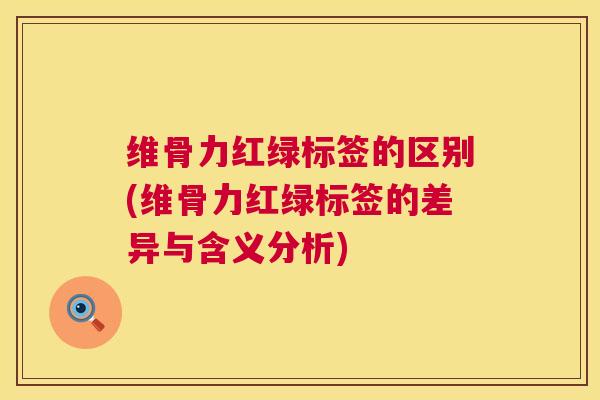 维骨力红绿标签的区别(维骨力红绿标签的差异与含义分析)