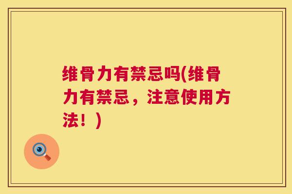 维骨力有禁忌吗(维骨力有禁忌,注意使用方法!)