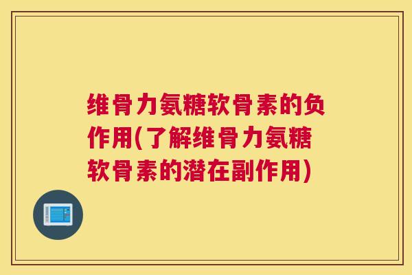 维骨力氨糖软骨素的负作用(了解维骨力氨糖软骨素的潜在副作用)
