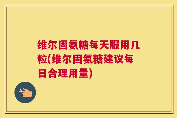 维尔固氨糖每天服用几粒(维尔固氨糖建议每日合理用量) 维尔固氨糖每天服用几粒(维尔固氨糖建议每日合理用量)