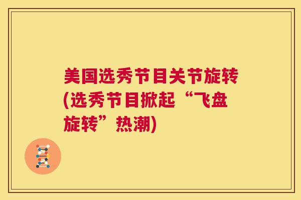 美国选秀节目关节旋转(选秀节目掀起“飞盘旋转”热潮)
