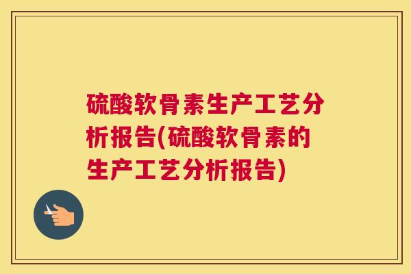 硫酸软骨素生产工艺分析报告(硫酸软骨素的生产工艺分析报告)