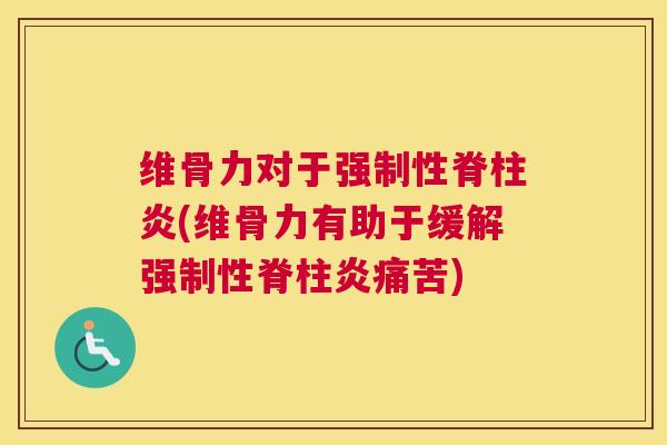 维骨力对于强制性脊柱炎(维骨力有助于缓解强制性脊柱炎痛苦)