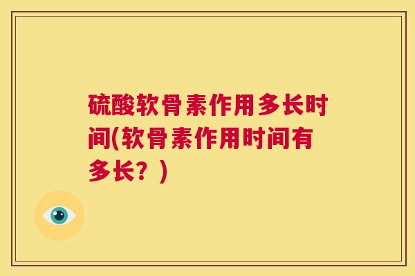 硫酸软骨素作用多长时间(软骨素作用时间有多长?) 硫酸软骨素作用多长时间(软骨素作用时间有多长?)
