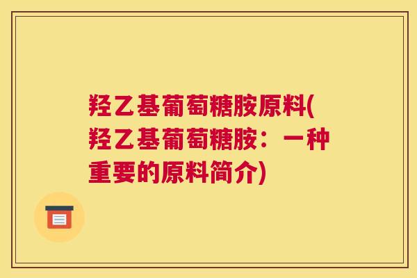 羟乙基葡萄糖胺原料(羟乙基葡萄糖胺:一种重要的原料简介)
