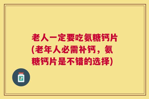 老人一定要吃氨糖钙片(老年人必需补钙,氨糖钙片是不错的选择)