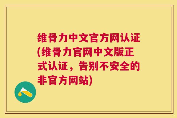 维骨力中文官方网认证(维骨力官网中文版正式认证，告别不安全的非官方网站)