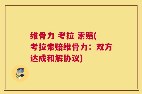 维骨力 考拉 索赔(考拉索赔维骨力:双方达成和解协议) 维骨力 考拉 索赔(考拉索赔维骨力:双方达成和解协议)