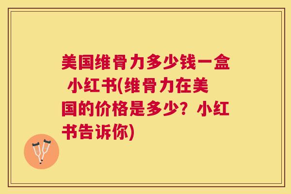 美国维骨力多少钱一盒 小红书(维骨力在美国的价格是多少？小红书告诉你)