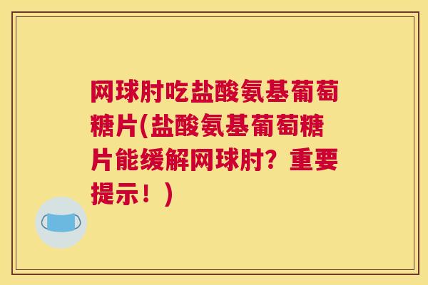 网球肘吃盐酸氨基葡萄糖片(盐酸氨基葡萄糖片能缓解网球肘?重要提示!)