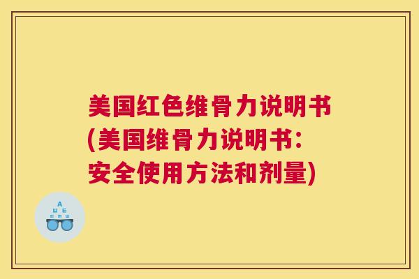 美国红色维骨力说明书(美国维骨力说明书：安全使用方法和剂量)