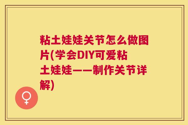 粘土娃娃关节怎么做图片(学会DIY可爱粘土娃娃——制作关节详解)