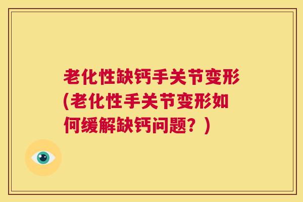 老化性缺钙手关节变形(老化性手关节变形如何缓解缺钙问题?)