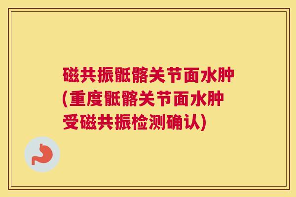 磁共振骶髂关节面水肿(重度骶髂关节面水肿受磁共振检测确认)