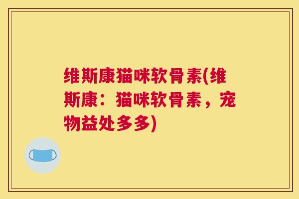 维斯康猫咪软骨素(维斯康：猫咪软骨素，宠物益处多多)