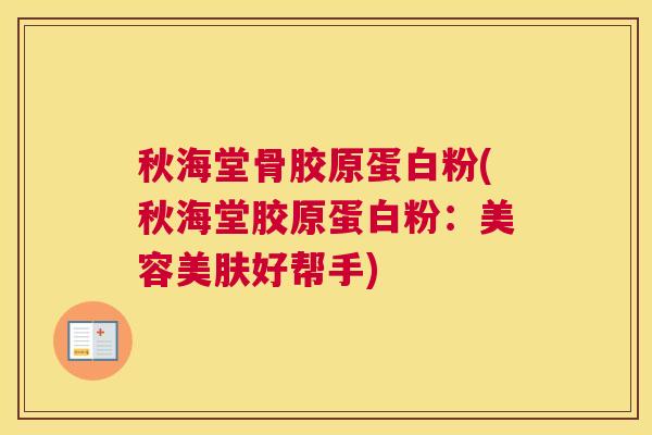 秋海堂骨胶原蛋白粉(秋海堂胶原蛋白粉：美容美肤好帮手)