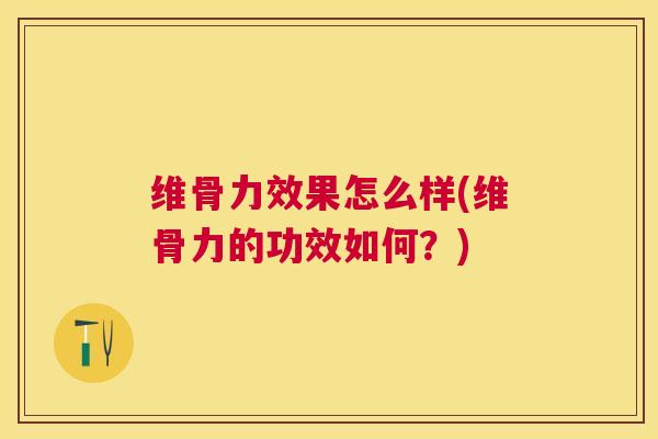 维骨力效果怎么样(维骨力的功效如何?)