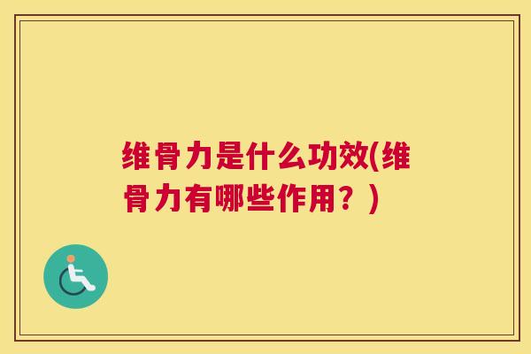 维骨力是什么功效(维骨力有哪些作用?)
