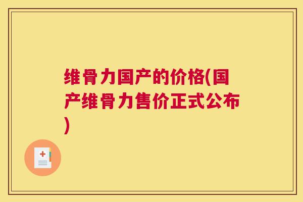 维骨力国产的价格(国产维骨力售价正式公布)