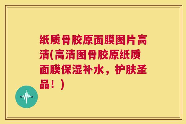 纸质骨胶原面膜图片高清(高清图骨胶原纸质面膜保湿补水,护肤圣品!)