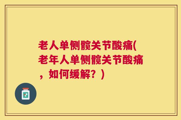 老人单侧髋关节酸痛(老年人单侧髋关节酸痛,如何缓解?)