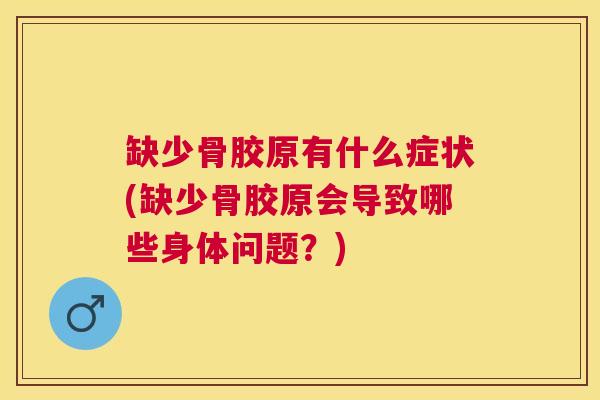 缺少骨胶原有什么症状(缺少骨胶原会导致哪些身体问题？)