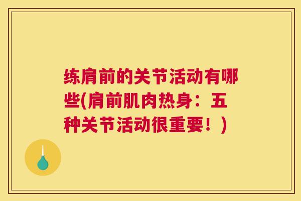 练肩前的关节活动有哪些(肩前肌肉热身:五种关节活动很重要!)
