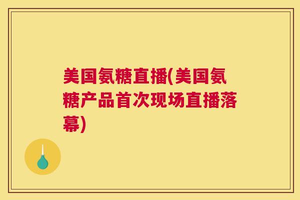 美国氨糖直播(美国氨糖产品首次现场直播落幕)