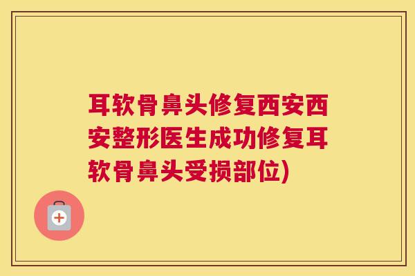 耳软骨鼻头修复西安西安整形医生成功修复耳软骨鼻头受损部位)