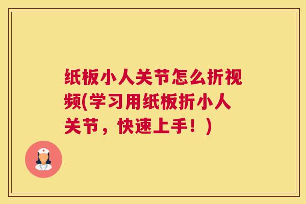 纸板小人关节怎么折视频(学习用纸板折小人关节,快速上手!)