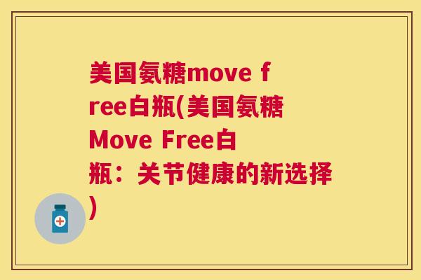 美国氨糖move free白瓶(美国氨糖Move Free白瓶:关节健康的新选择)