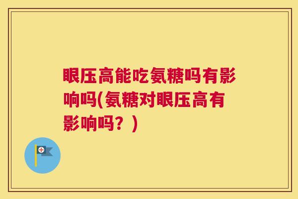 眼压高能吃氨糖吗有影响吗(氨糖对眼压高有影响吗？)