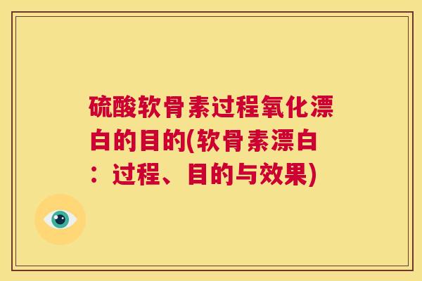 硫酸软骨素过程氧化漂白的目的(软骨素漂白：过程、目的与效果)