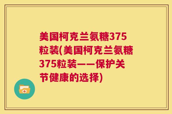 美国柯克兰氨糖375粒装(美国柯克兰氨糖375粒装——保护关节健康的选择)